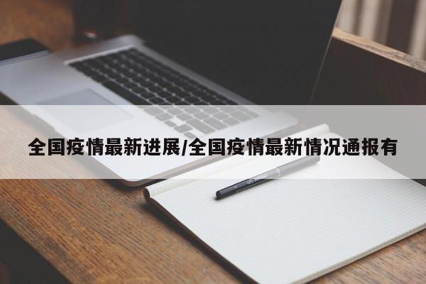 全国疫情最新进展/全国疫情最新情况通报有