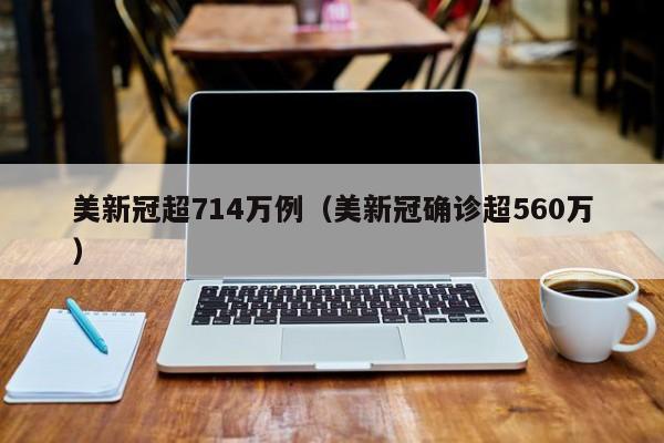 美新冠超714万例（美新冠确诊超560万）