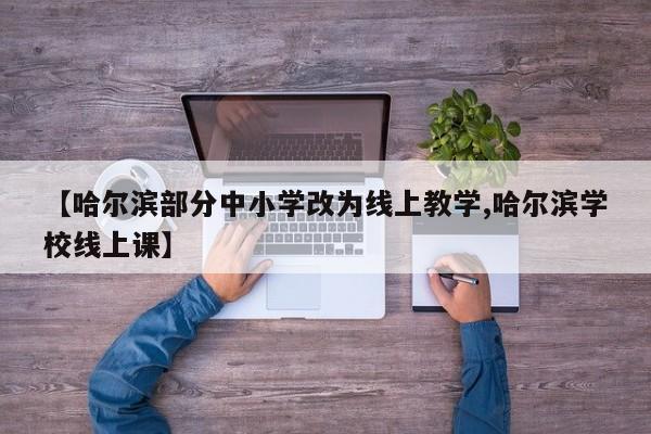 【哈尔滨部分中小学改为线上教学,哈尔滨学校线上课】