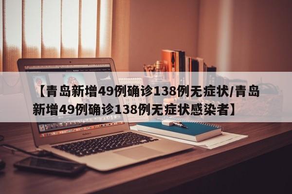 【青岛新增49例确诊138例无症状/青岛新增49例确诊138例无症状感染者】