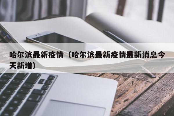 哈尔滨最新疫情(哈尔滨最新疫情最新消息今天新增)