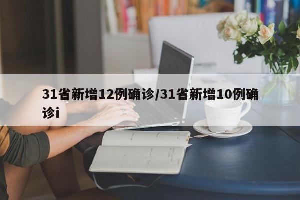 31省新增12例确诊/31省新增10例确诊i