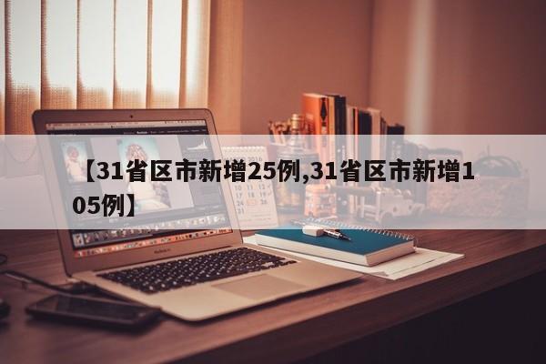 【31省区市新增25例,31省区市新增105例】