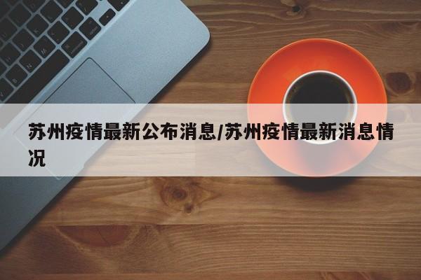 苏州疫情最新公布消息/苏州疫情最新消息情况