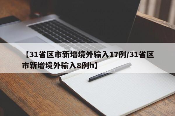 【31省区市新增境外输入17例/31省区市新增境外输入8例h】