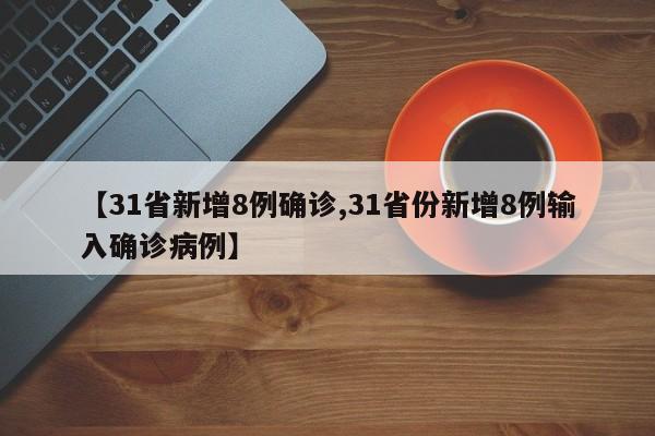 【31省新增8例确诊,31省份新增8例输入确诊病例】
