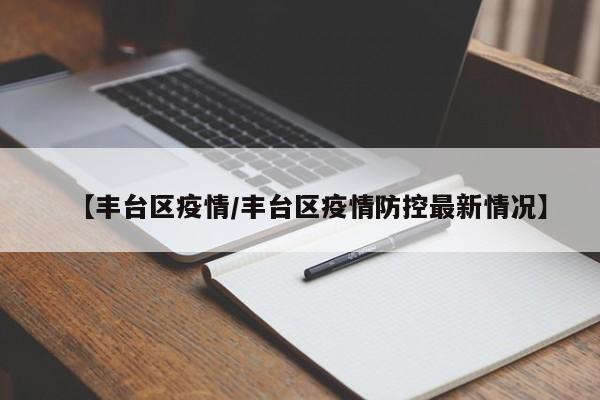 【丰台区疫情/丰台区疫情防控最新情况】