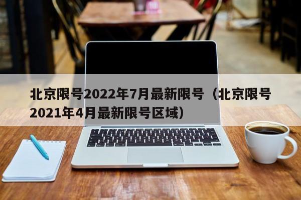 北京限号2022年7月最新限号(北京限号2021年4月最新限号区域)