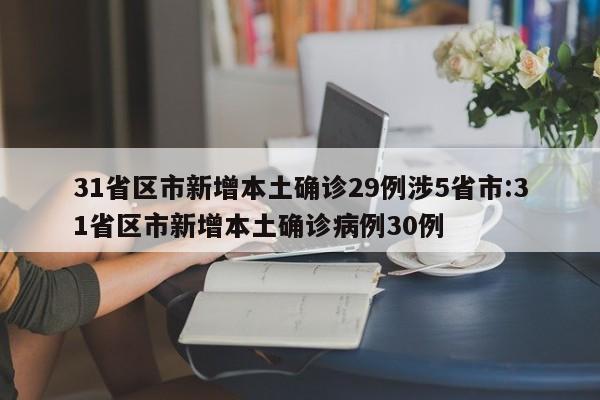31省区市新增本土确诊29例涉5省市:31省区市新增本土确诊病例30例