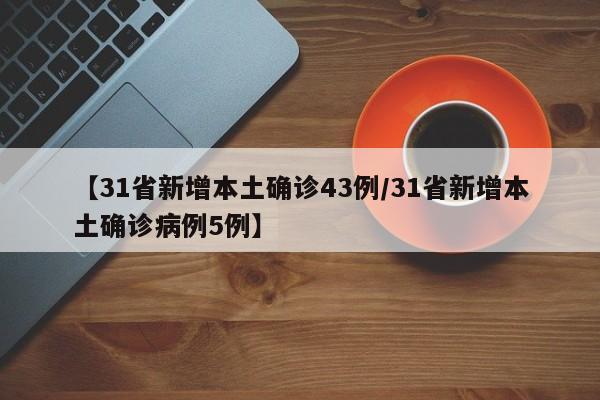 【31省新增本土确诊43例/31省新增本土确诊病例5例】