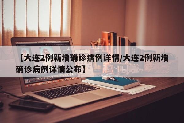 凯洋都生产什么【大连2例新增确诊病例详情／大连2例新增确诊病例详情公布】-上海聚慕医疗器械有限公司